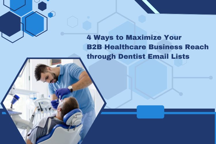 4 Ways to Maximize Your B2B Healthcare Business Reach through Dentist Emails Lists