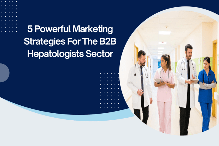 5 Powerful Marketing Strategies for the B2B Hepatologist Sector