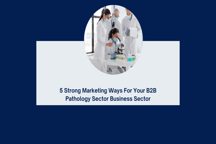 5 Strong Marketing Ways for your B2B Pathology Sector Business Sectors