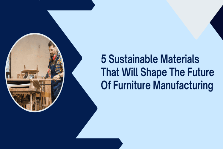 5 Sustainable Material That Will Shape the Future of Furniture Manufacturing