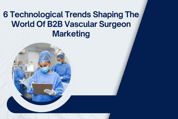 6 Technological Trends Shaping the World of B2B Vascular Surgeon Marketing 2023