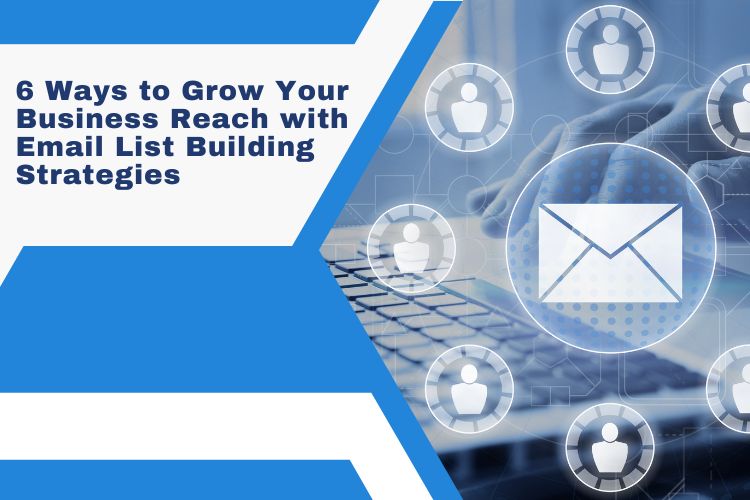 6 Ways to Grow Your Business Reach with Email Lists Building Strategies