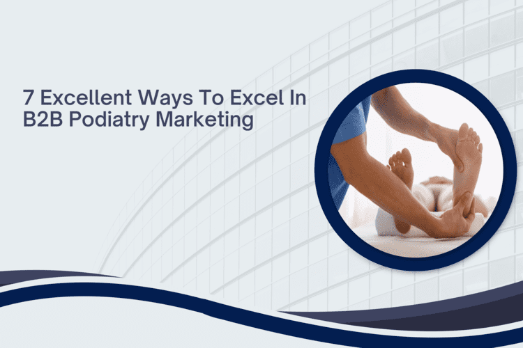 7 Excellent Way to Excel in B2B Podiatry Marketing
