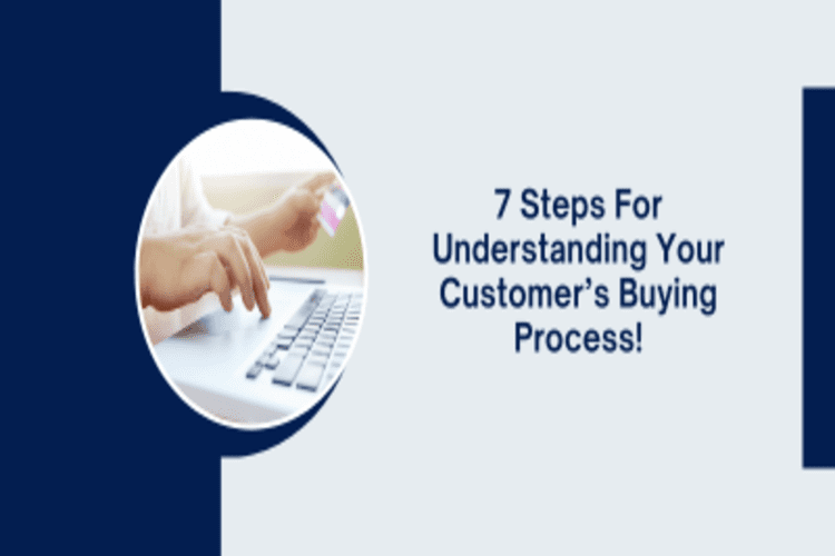 7 Steps for Understanding your Customer’s Buying Process!