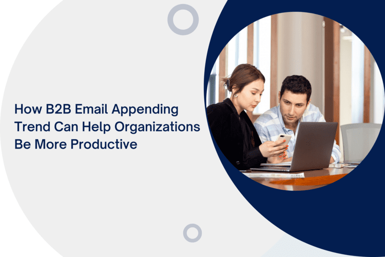 How B2B Email Appending Trend can help Organizations be More Productive