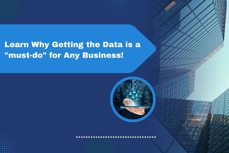 Learn why getting the data is a must-do for any of business!