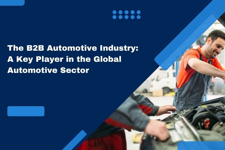 The B2B Automotive Industry A Key Player in the Global Automotive Sectors