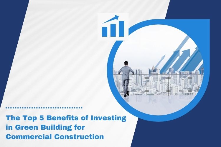 The Top 5 Benefits of Investing in Green Building for Commercial Constructions